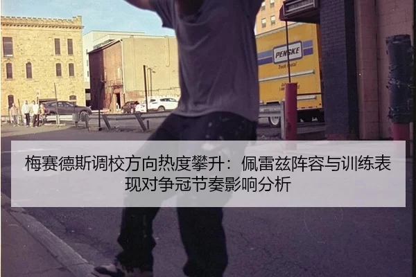 梅赛德斯调校方向热度攀升：佩雷兹阵容与训练表现对争冠节奏影响分析